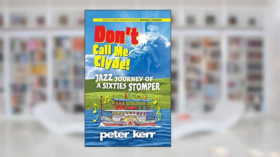 Don't Call Me Clyde: Jazz Journey of a Sixties Stomper, written by Peter Kerr