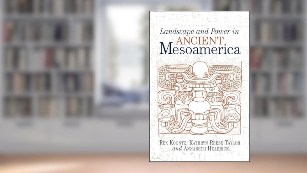 Landscape And Power In Ancient Mesoamerica, written by Rex Koontz
