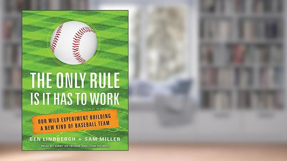 The Only Rule Is It Has to Work: Our Wild Experiment Building a New Kind of Baseball Team, written by Ben Lindbergh; Sam Miller