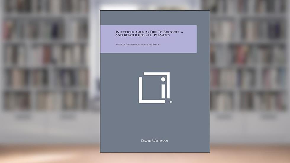 Infectious Anemias Due to Bartonella and Related Red Cell Parasites: American Philosophical Society, V33, Part 3, written by David Weinman