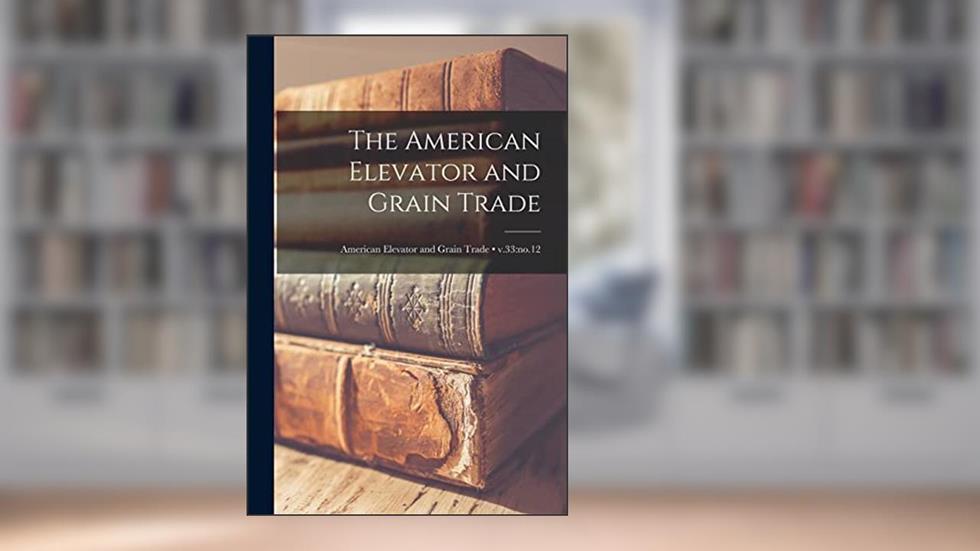 The American Elevator and Grain Trade; v.33: no.12, written by Anonymous