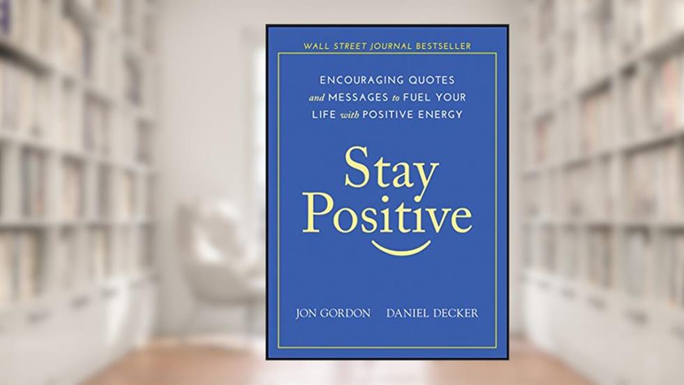 Stay Positive: Encouraging Quotes and Messages to Fuel Your Life with Positive Energy (Jon Gordon), written by Jon Gordon; Daniel Decker