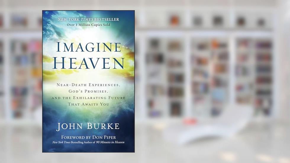 Imagine Heaven: Near-Death Experiences, God's Promises, and the Exhilarating Future That Awaits You, written by John Burke