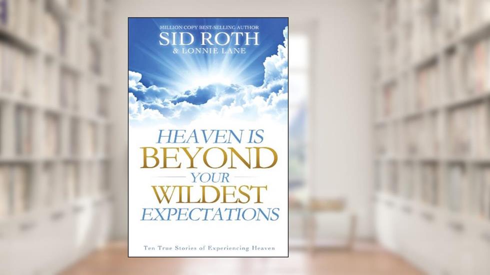 Heaven is Beyond Your Wildest Expectations: Ten True Stories of Experiencing Heaven (An NDE Collection), written by Sid Roth; Lonnie Lane
