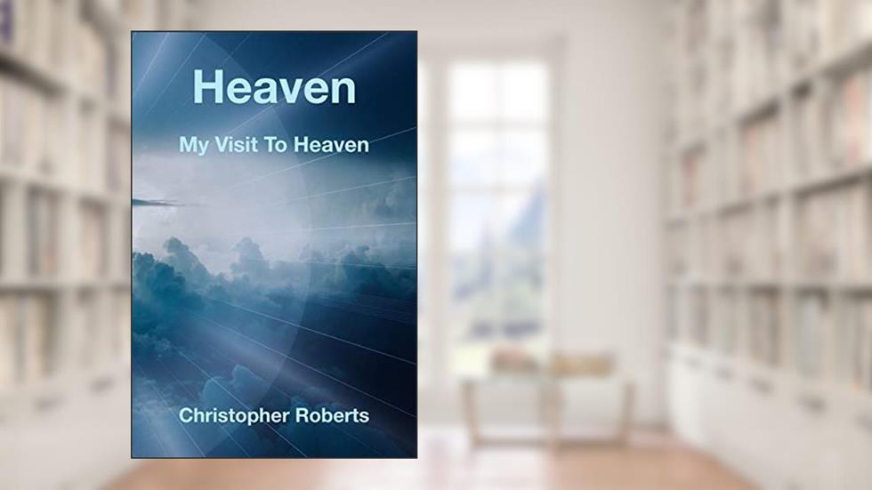 Heaven: My Visit To Heaven, written by Christopher Roberts