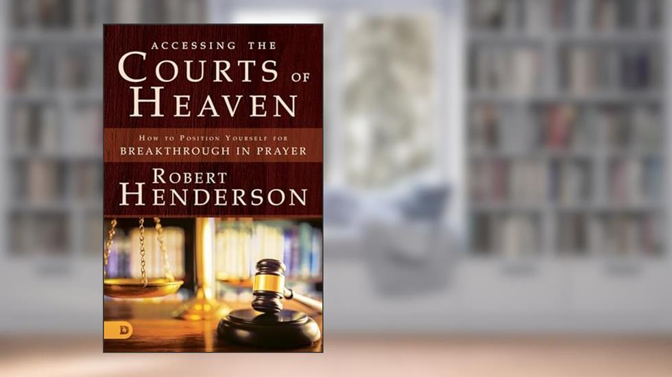 Accessing the Courts of Heaven: Positioning Yourself for Breakthrough and Answered Prayers, written by Robert Henderson