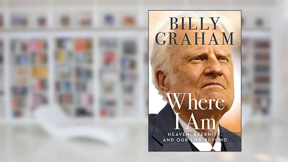 Where I Am: Heaven, Eternity, and Our Life Beyond, written by Billy Graham