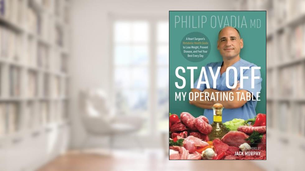 Stay off My Operating Table: A Heart Surgeon's Metabolic Health Guide to Lose Weight, Prevent Disease, and Feel Your Best Every Day, written by Philip Ovadia