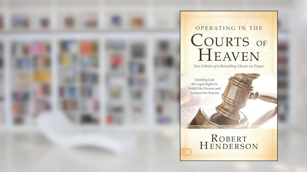 Operating in the Courts of Heaven (Revised and Expanded): Granting God the Legal Rights to Fulfill His Passion and Answer Our Prayers, written by Robert Henderson