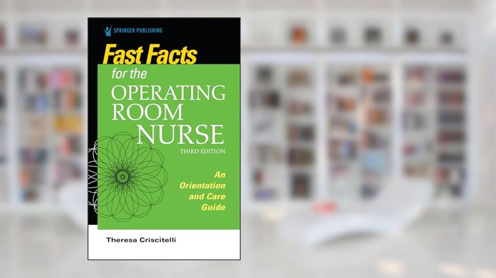 Fast Facts for the Operating Room Nurse, Third Edition: An Orientation and Care Guide, written by Theresa Criscitelli EdD  RN  CNOR
