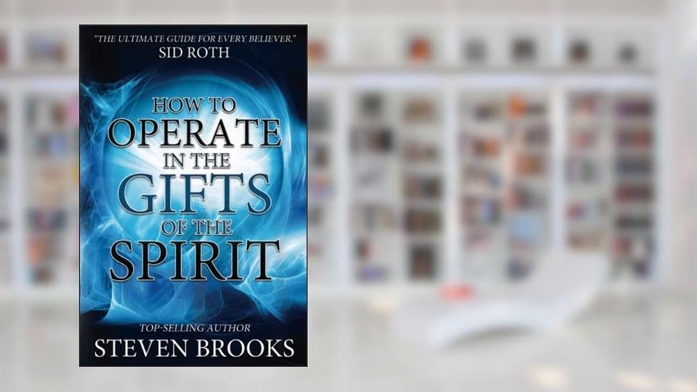 How to Operate in the Gifts of the Spirit: Making Spiritual Gifts Easy to Understand, written by Steven Brooks