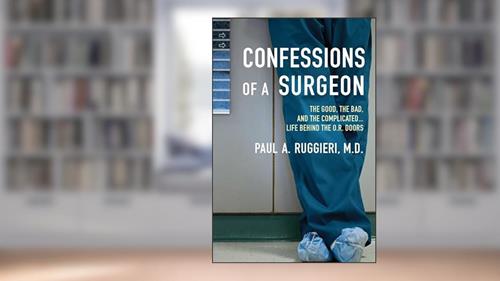 Confessions of a Surgeon: The Good, the Bad, and the Complicated...Life Behind the O.R. Doors, written by Paul A. Ruggieri