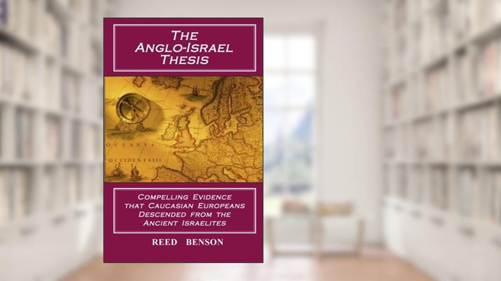 The Anglo-Israel Thesis: Compelling Evidence that Caucasian Europeans Descended from the Ancient Israelites, written by Reed Benson