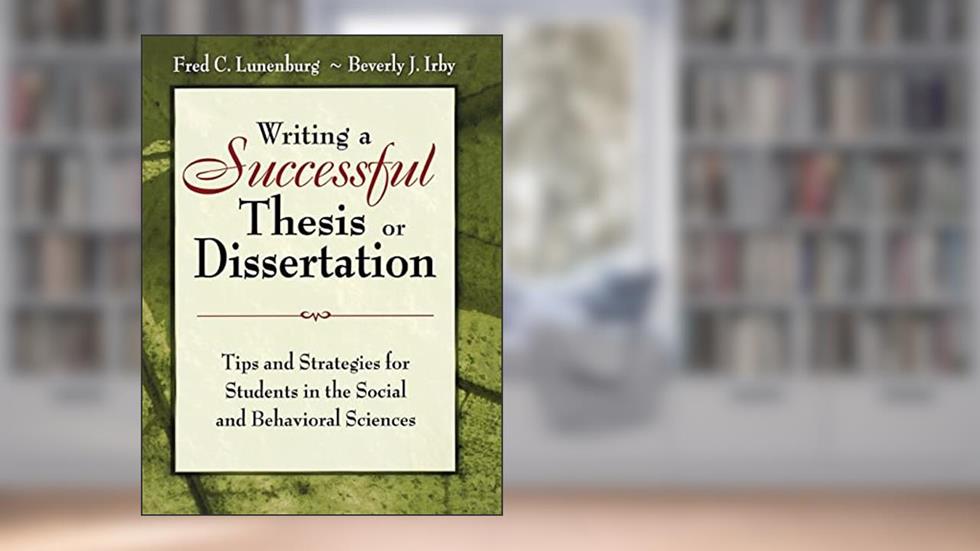 Writing a Successful Thesis or Dissertation: Tips and Strategies for Students in the Social and Behavioral Sciences, written by Fred C. Lunenburg; Beverly J Irby