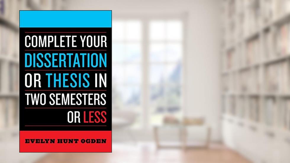Complete Your Dissertation or Thesis in Two Semesters or Less, written by Evelyn Hunt Ogden
