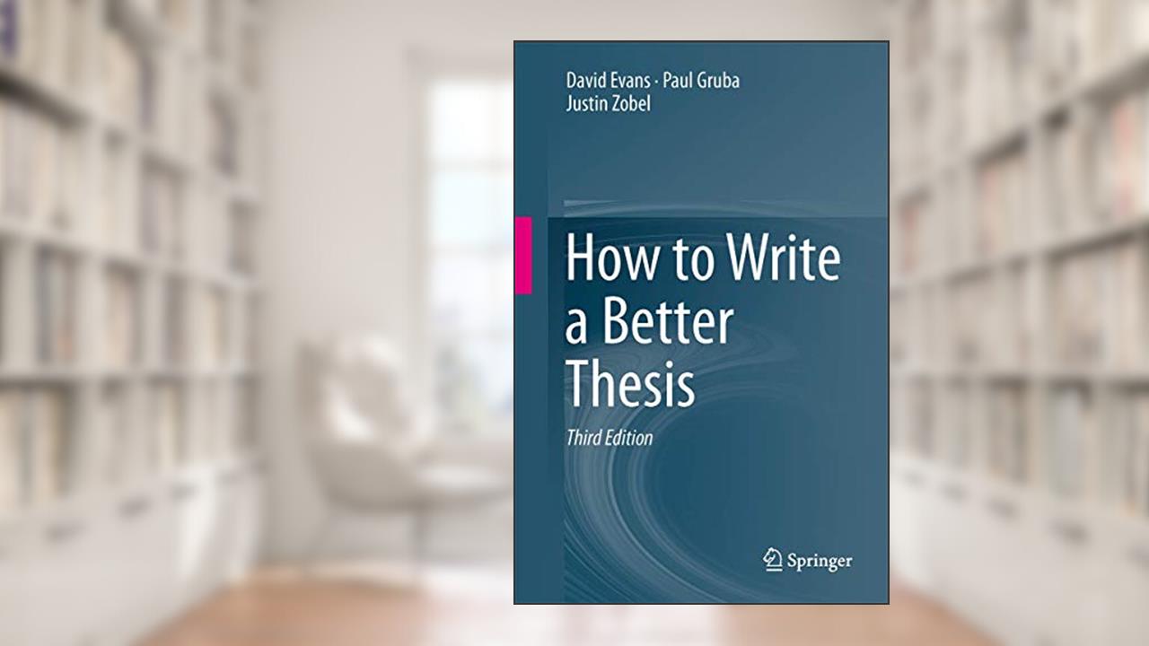 How to Write a Better Thesis, written by David Evans; Paul Gruba; Justin Zobel