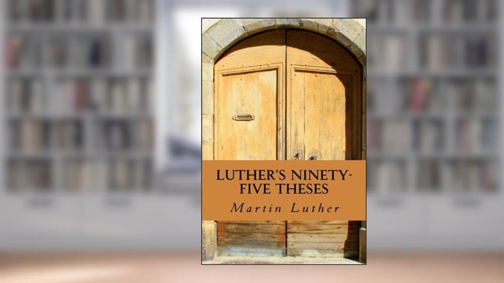Luther's Ninety-Five Theses, written by Martin Luther