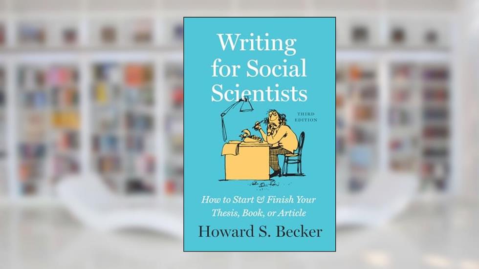 Writing for Social Scientists, Third Edition: How to Start and Finish Your Thesis, Book, or Article (Chicago Guides to Writing, Editing, and Publishing), written by Howard S. Becker
