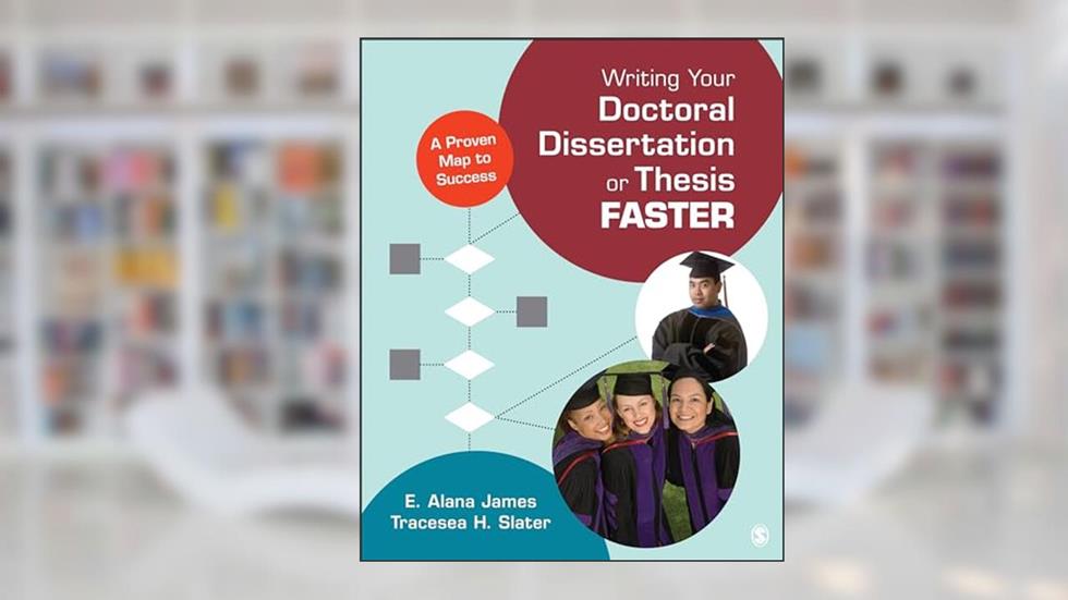 Writing Your Doctoral Dissertation or Thesis Faster: A Proven Map to Success, written by E. Alana James; Tracesea H. Slater