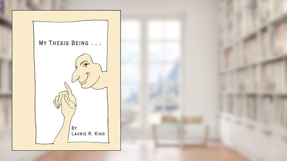 My Thesis Being . . ., written by Laurie R. King
