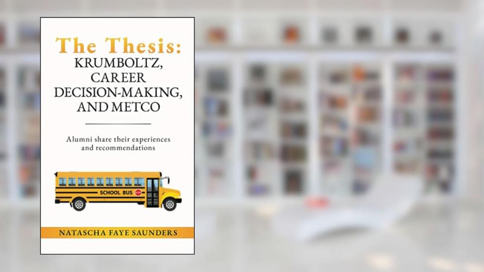 The Thesis: Krumboltz, Career Decision-making, and METCO: Alumni share their experiences and recommendations, written by Natascha Faye Saunders Ed.D.
