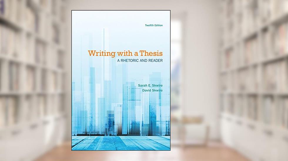Writing with a Thesis: A Rhetoric and Reader, written by Sarah E. Skwire; David Skwire
