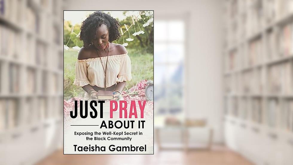 Just Pray About it: Exposing the Well-Kept Secret in the Black Community, written by Taeisha Gambrel