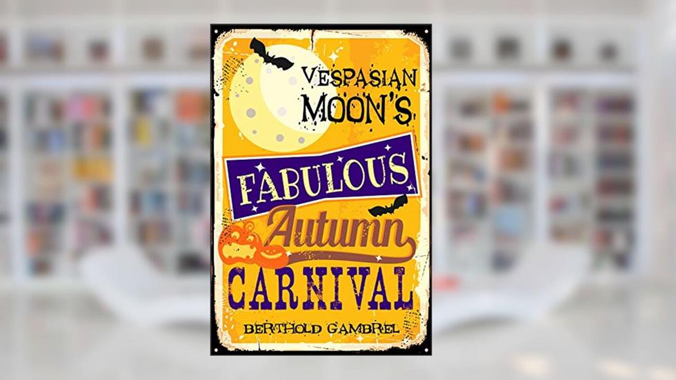 Vespasian Moon's Fabulous Autumn Carnival: A Long Short Story, written by Berthold Gambrel