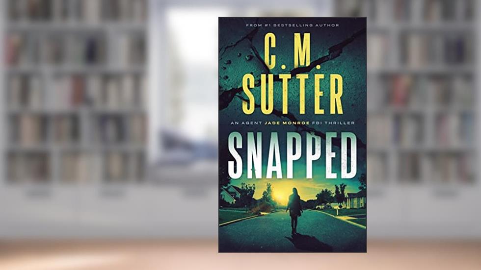 Snapped (An Agent Jade Monroe FBI Thriller Book 1), written by C. M. Sutter