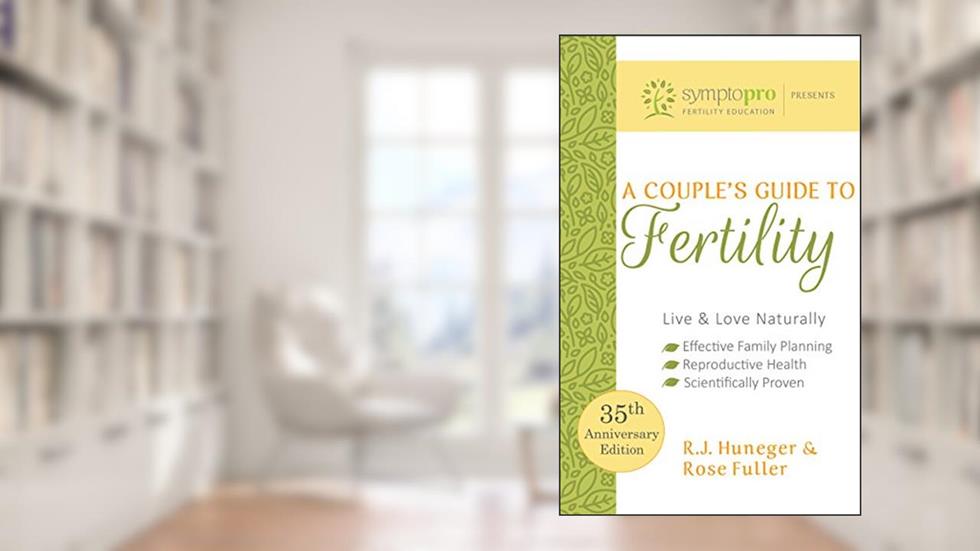 A Couple's Guide to Fertility: SymptoPro Fertility Education, written by Rose Fuller; R.J. Huneger