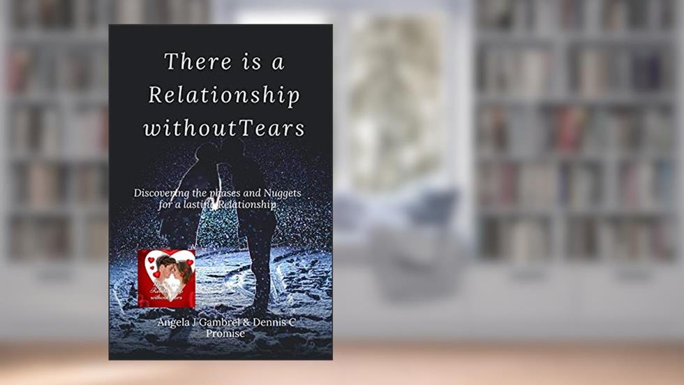 THERE IS A RELATIONSHIP WITHOUT TEARS : Discovering the amazing phases and nuggets for a lasting relationship and marriage, written by Angela         J Gambrel