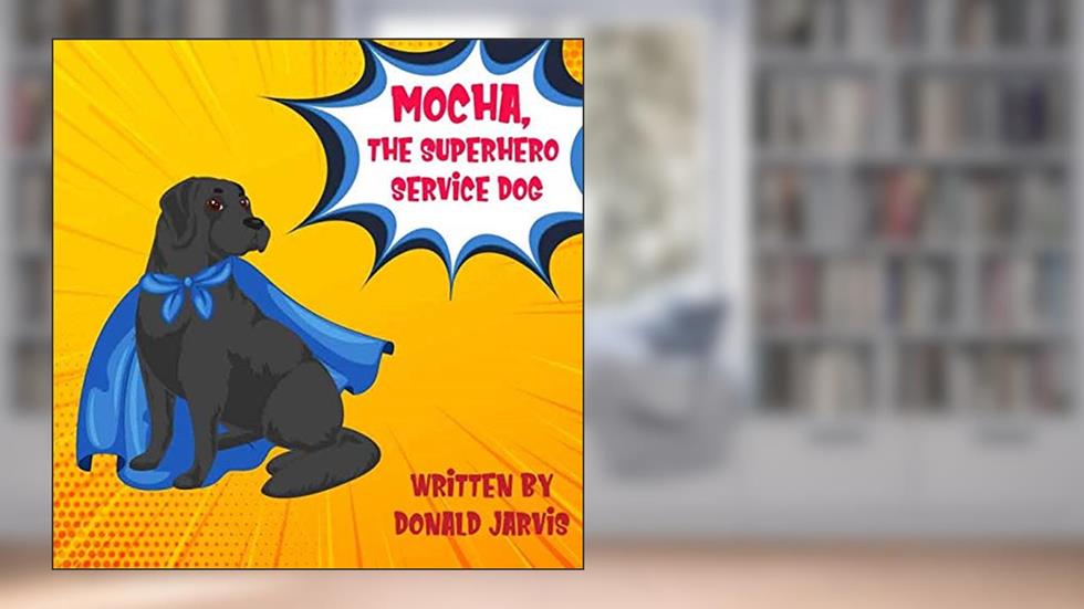 Mocha, The Superhero Service Dog, written by Donald Jarvis