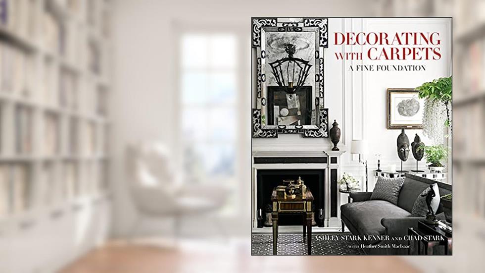 Decorating with Carpets: A Fine Foundation, written by Ashley Stark Kenner; Chad Stark; Heather Smith MacIsaac
