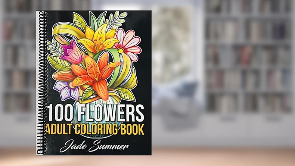 100 Flowers: An Adult Coloring Book with Bouquets, Wreaths, Swirls, Patterns, Decorations, Inspirational Designs, and Much More!, written by Jade Summer