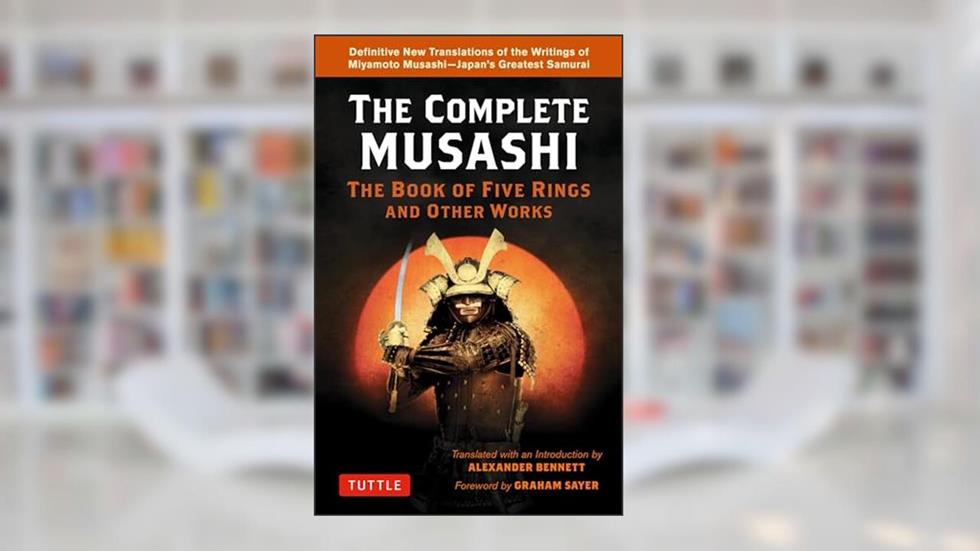 The Complete Musashi: The Book of Five Rings and Other Works: Definitive New Translations of the Writings of Miyamoto Musashi - Japan's Greatest Samurai, written by Miyamoto Musashi