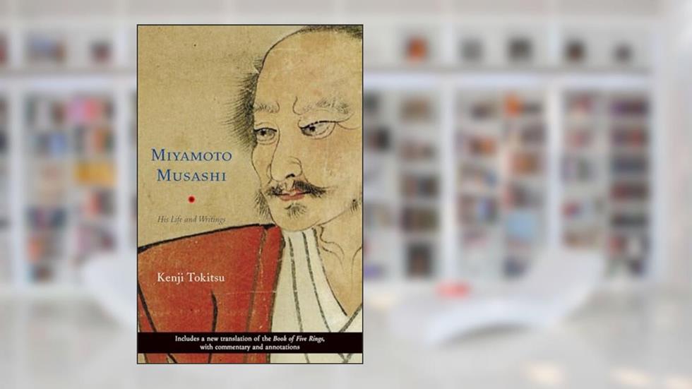 Miyamoto Musashi: His Life and Writings, written by Kenji Tokitsu