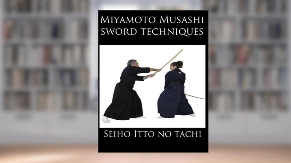Miyamoto Musashi Sword techniques: Seiho Itto No Tachi, written by Medhat Darwish