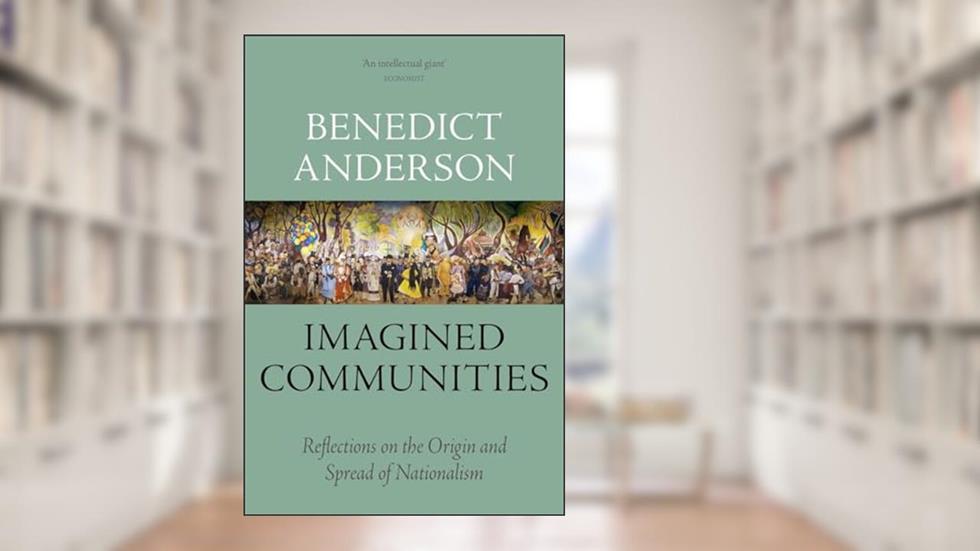 Imagined Communities: Reflections on the Origin and Spread of Nationalism, written by Benedict Anderson