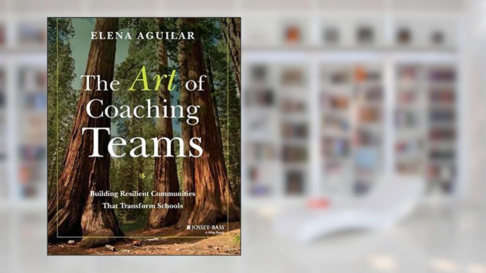 The Art of Coaching Teams: Building Resilient Communities that Transform Schools, written by Elena Aguilar