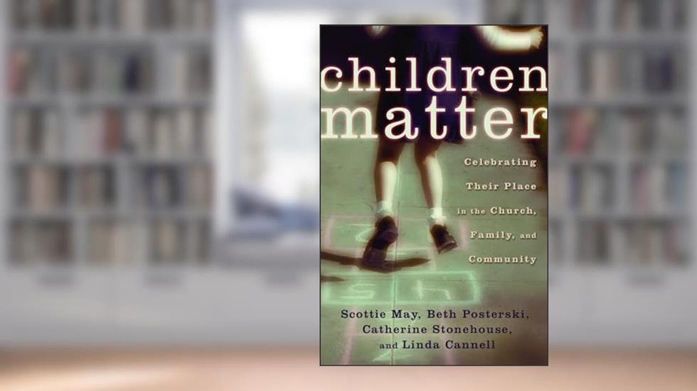 Children Matter: Celebrating Their Place in the Church, Family, and Community, written by Scottie May; Beth Posterski; Catherine Stonehouse; Linda Cannell