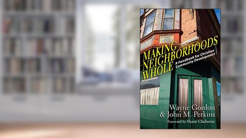 Cover from Making Neighborhoods Whole: A Handbook for Christian Community Development, written by Wayne Gordon; John M. Perkins; Shane Claiborne