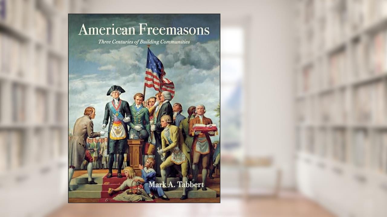 American Freemasons: Three Centuries of Building Communities, written by Mark A. Tabbert