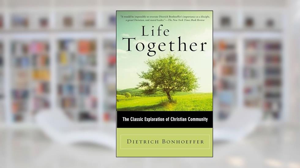 Life Together: The Classic Exploration of Christian in Community, written by Dietrich Bonhoeffer