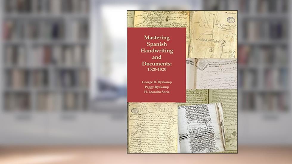 Mastering Spanish Handwriting and Documents, 1520-1820, written by George R Ryskamp; Peggy Ryskamp; H Leandro Soria