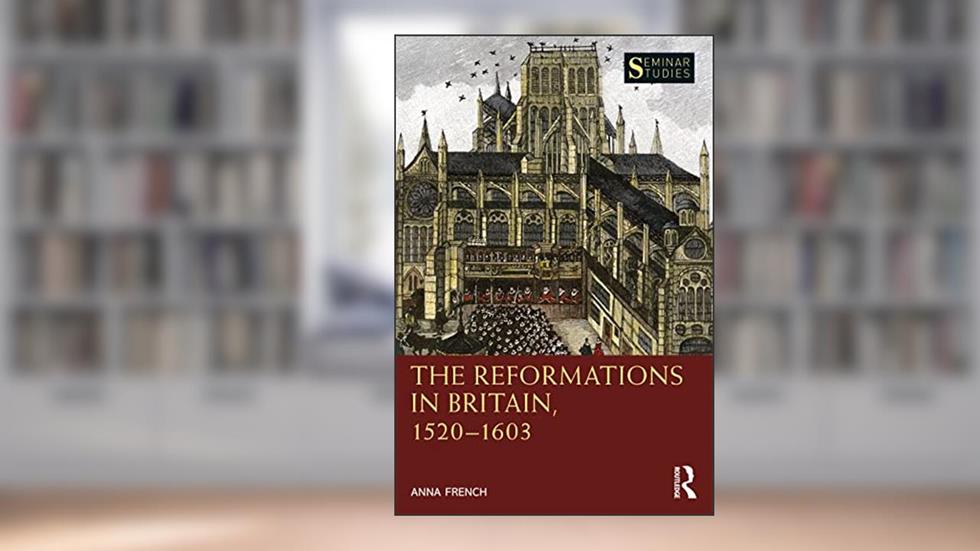 The Reformations in Britain, 1520-1603 (Seminar Studies), written by Anna French