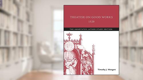 Cover from Treatise on Good Works, 1520: The Annotated Luther Study Edition, written by Timothy J. Wengert