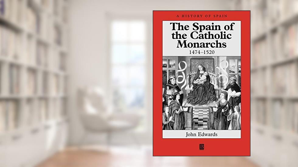 The Spain of the Catholic Monarchs 1474-1520, written by John Edwards