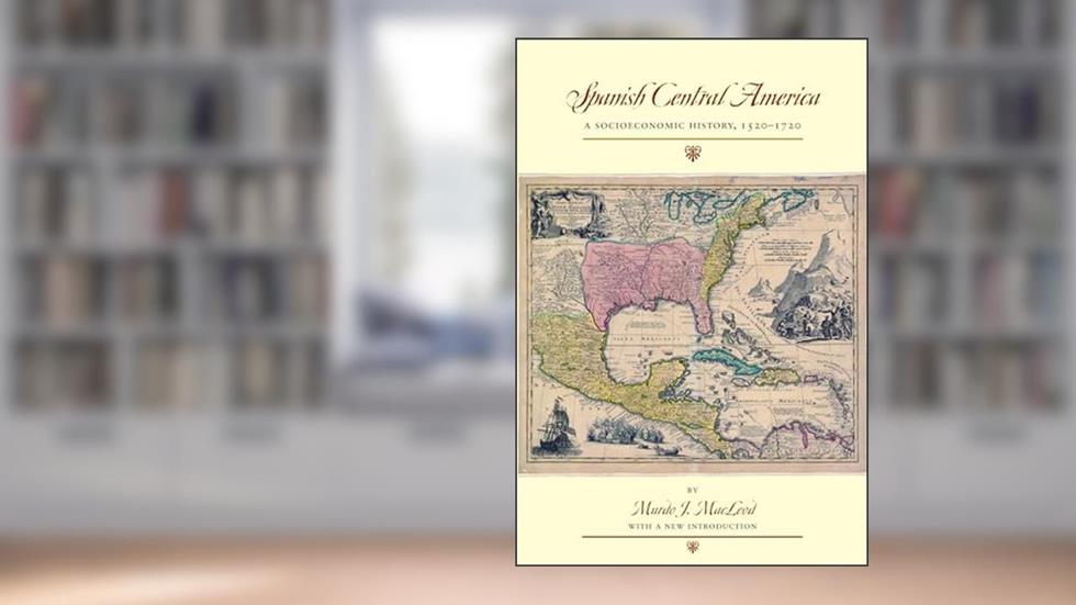 Spanish Central America: A Socioeconomic History, 1520-1720 (LLILAS Special Publications), written by Murdo J. MacLeod