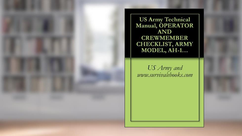 US Army Technical Manual, OPERATOR AND CREWMEMBER CHECKLIST, ARMY MODEL, AH-1P, (PROD), AH-1E, (ECAS), AH-1F, (MODERNIZED COBRA), HELICOPTERS, TM 1-1520-236-CL, 2001, written by US Army and www.survivalebooks.com