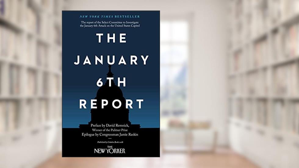 The January 6th Report, written by Select Committee to Investigate the January 6th Attack on the United States Capitol; David Remnick; Jamie Raskin